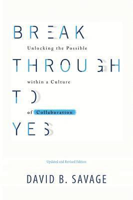 bokomslag Break Through To Yes: Unlocking the Possible within a Culture of Collaboration: Revised and Updated Edition