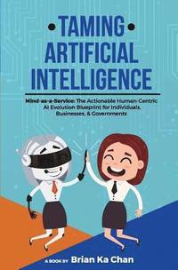 bokomslag Taming Artificial Intelligence: Mind-as-a-Service: The Actionable Human-Centric AI Evolution Blueprint for Individuals, Businesses, & Governments