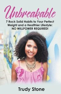 bokomslag Unbreakable: 7 Rock Solid Habits to Your Perfect Weight and a Healthier Lifestyle: No Willpower Required!
