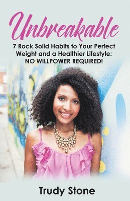 bokomslag Unbreakable: 7 Rock Solid Habits to Your Perfect Weight and a Healthier Lifestyle: No Willpower Required!