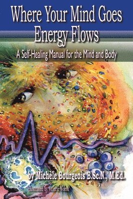 Where Your Mind Goes Energy Flows: A Self-Healing Manual for the Mind and Body 1