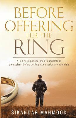 Before Offering Her the Ring: A self-help guide for men to understand themselves, before getting into a serious relationship 1