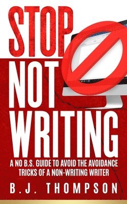 bokomslag STOP Not Writing: A No B.S. Guide to Avoid the Avoidance Tricks of a Non-writing Writer