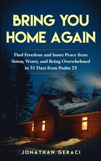 bokomslag Bring You Home Again: You Can Find Freedom and Inner Peace from Stress, Worry and Being Overwhelmed in 31 days from Psalm 23