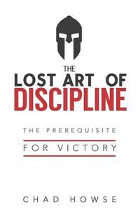 bokomslag The Lost Art of Discipline: The Prerequisite for Victory
