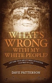bokomslag What's Wrong With My White People?: Let's Be Fair About Who Invented Our Way of Life