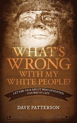 What's Wrong With My White People?: Let's Be Fair About Who Invented Our Way of Life 1