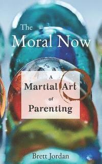bokomslag The Moral Now: A Martial Art of Parenting