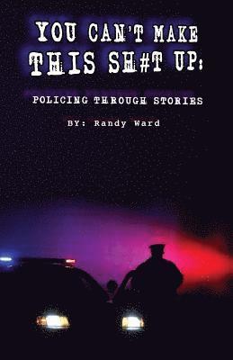 Randy Ward - You Can't Make This Sh#t Up: Policing Through Stories, Häftad