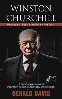 bokomslag Winston Churchill: Decoding the Enigma of Britain's Bulldog Leader (A Boost of Wisdom and Inspiration from the Legendary British Leader)