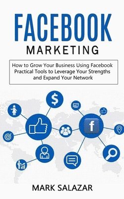 bokomslag Facebook Marketing: How to Grow Your Business Using Facebook (Highly Effective Strategies for Business Advertising Generating Sales and Passive Income