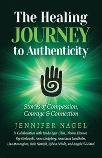 bokomslag The Healing Journey to Authenticity: Stories of Compassion, Courage & Connection