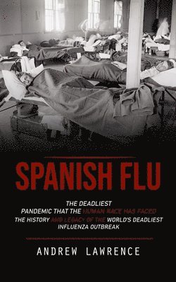 bokomslag Spanish Flu: The Deadliest Pandemic That the Human Race Has Faced (The History and Legacy of the World's Deadliest Influenza Outbreak)