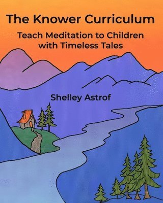 Shelley Astrof - The Knower Curriculum: Teach Meditation to Children with Timeless Tales, Häftad