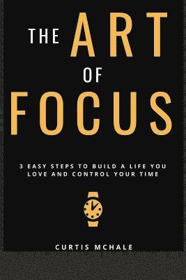 bokomslag The Art of Focus: 3 Easy Steps to Build a Life You Love and Control Your Time