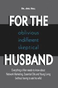 bokomslag For the (Oblivious/Indifferent/Skeptical) Husband: Everything a Man Needs to Know about Network Marketing, Essential Oils, and Young Living