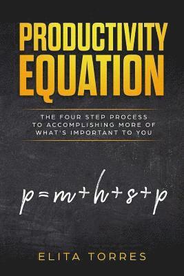 Productivity Equation: The Four Step Process to Accomplishing More of What's Important to You 1