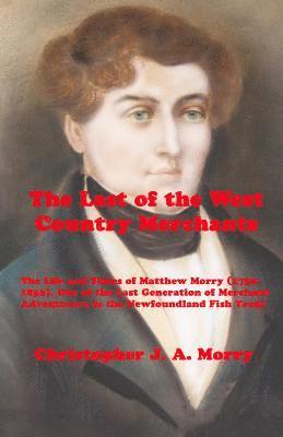 bokomslag The Last of the West Country Merchants: The Life and Times of Matthew Morry (1750-1836), One of the Last Generation of Merchant Adventurers in the New