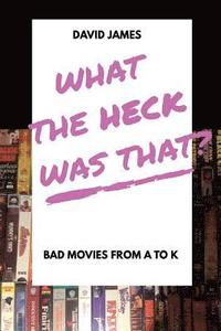 bokomslag What The Heck Was That? Bad Movies From A to K
