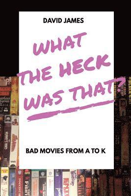 What The Heck Was That? Bad Movies From A to K 1