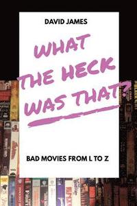 bokomslag What The Heck Was That? Bad Movies From L to Z