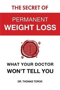 bokomslag The Secret of Permanent Weight Loss: What Your Doctor Won't Tell You