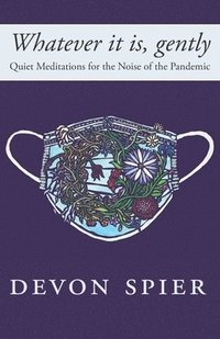 bokomslag Whatever it is, gently: Quiet Meditations for the Noise of the Pandemic