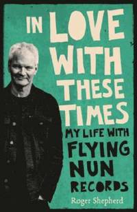 bokomslag In Love with These Times: My Life with Flying Nun Records