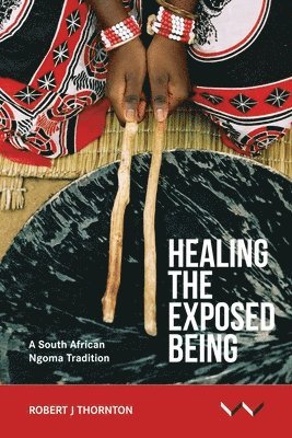 bokomslag Healing the Exposed Being: The Ngoma Healing Tradition in South Africa