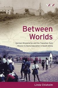 bokomslag Between Worlds: German Missionaries and the Transition from Mission to Bantu Education in South Africa