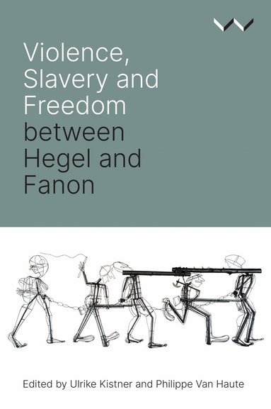 Ulrike Kistner, Philippe Van Haute, Robert Bernasconi, Ato Sekyi-Otu, Josias Tembo, Beata Stawarska, Reingard Nethersole, Ulrike Kistner, Philippe Van Haute - Violence, Slavery and Freedom Between Hegel and Fanon, Häftad