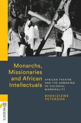 bokomslag Monarchs, Missionaries and African Intellectuals: African Theatre and the Unmaking of Colonial Marginality