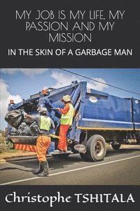 bokomslag My Job Is My Life, My Passion and My Mission: In the Skin of a Garbage Man