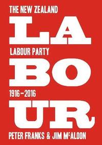 bokomslag Labour: the New Zealand Labour Party 1916-2016