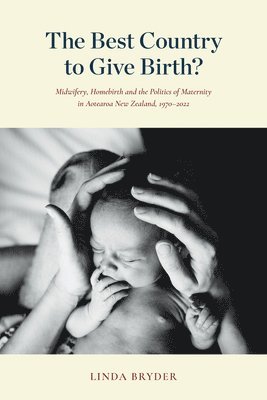 The Best Country to Give Birth?: Midwifery, Homebirth and the Politics of Maternity in Aotearoa New Zealand, 1970-2022 1