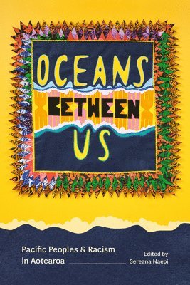 Sereana Naepi - Oceans Between Us: Pacific Peoples and Racism in Aotearoa, Häftad