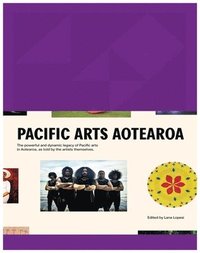 bokomslag Pacific Arts Aotearoa: The Powerful and Dynamic Legacy of Pacific Arts in Aotearoa, as Told by the Artists Themselves