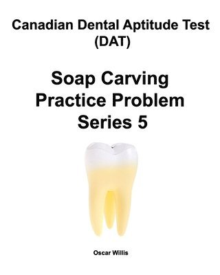 Oscar Willis - Canadian Dental Aptitude Test (DAT) Soap Carving Practice Problem Series 5, Häftad