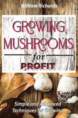William Richards, WILLIAM RICHARDS - GROWING MUSHROOMS for PROFIT - Simple and Advanced Techniques for Growing, Häftad