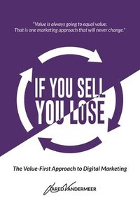 bokomslag If You Sell, You Lose: The Value-First Approach to Digital Marketing