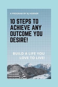 bokomslag 10 Steps to Achieve any Outcome You Desire!: Build a LIFE you LOVE to LIVE.