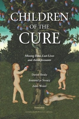 Joanna Le Noury, Julie Wood, David Healy - Children of the Cure: Missing Data, Lost Lives and Antidepressants, Häftad