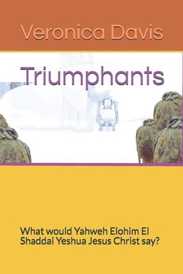 bokomslag Triumphants: What would Yahweh Elohim El Shaddai Yeshua Jesus Christ say?