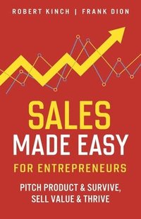 bokomslag Sales Made Easy for Entrepreneurs: Pitch Product & Survive, Sell Value & Thrive