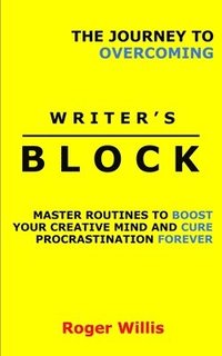 bokomslag The Journey to Overcoming Writer's Block: Master Routines to Boost Your Creative Mind and Cure Procrastination Forever