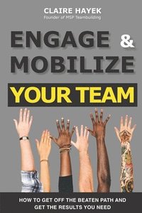 bokomslag Engage & Mobilize Your Team: How to get off the beaten path and get the results you need