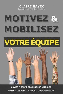 Claire Hayek - Motivez Et Mobilisez Votre Équipe: Comment sortir des sentiers battus et obtenir les résultats dont vous avez besoin, Häftad