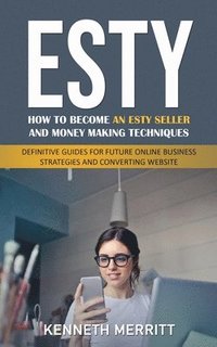 bokomslag Esty: How to Become an Esty Seller and Money Making Techniques (Definitive Guides for Future Online Business Strategies and Converting Website)