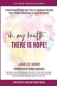 bokomslag Oh, My Health... There is Hope!: Inspirational Stories and Tips on Healing Naturally from Health Influencers Around the World.