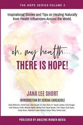 Oh, My Health... There is Hope!: Inspirational Stories and Tips on Healing Naturally from Health Influencers Around the World. 1